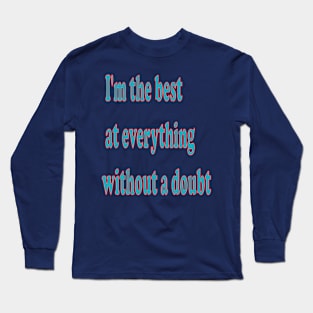 I'm the best at everything, without a doubt Long Sleeve T-Shirt